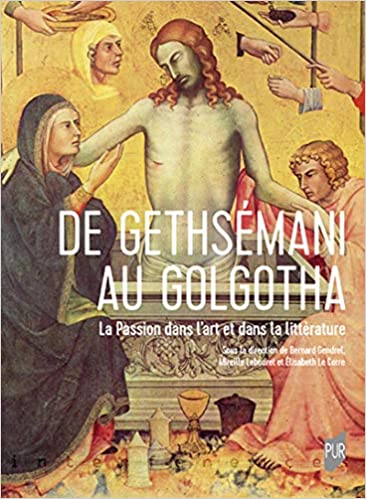 B. Gendrel, M. Labouret, É. Le Corre (dir.), De Gethsémani au Golgotha. La Passion dans l'art et dans la littérature