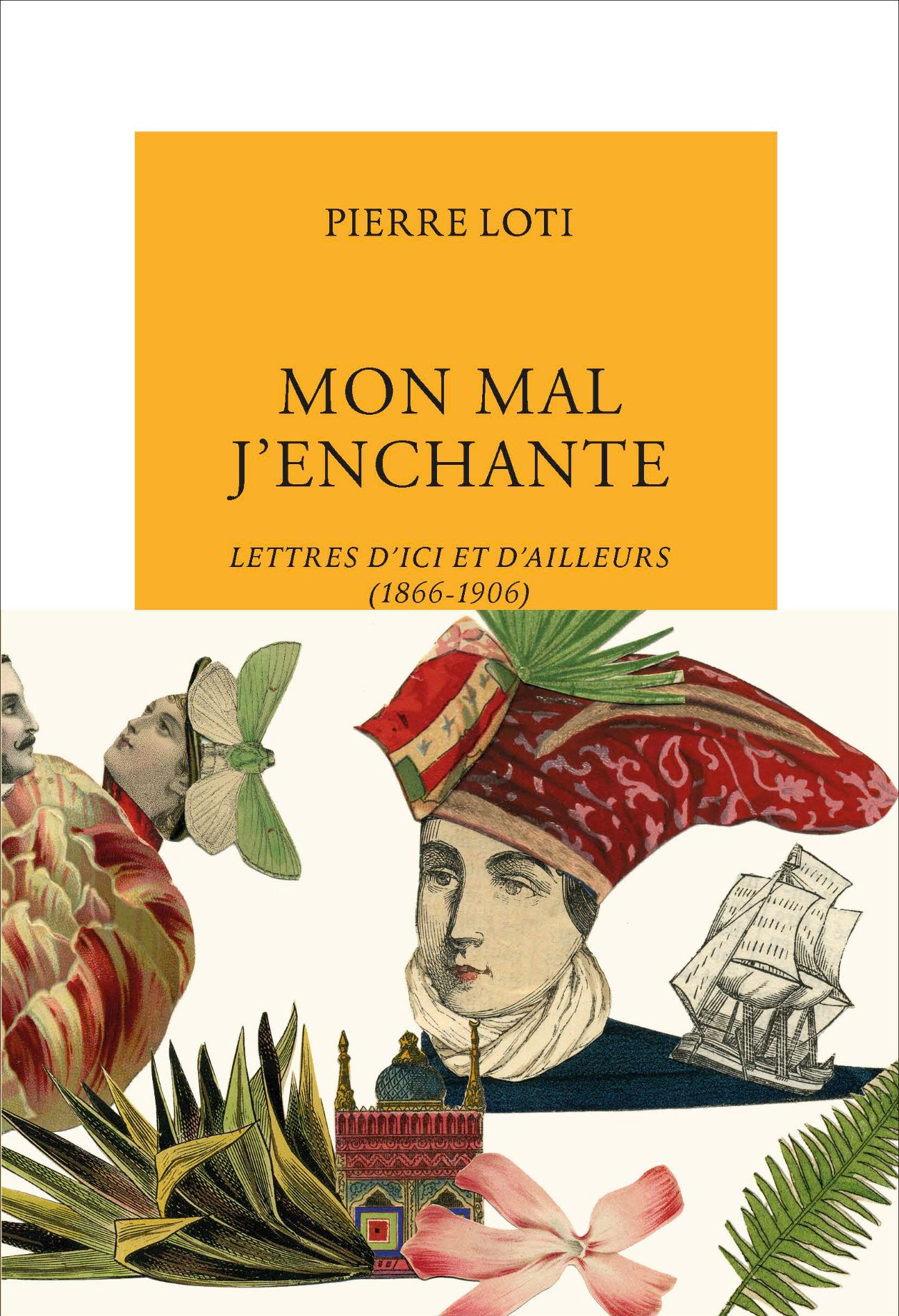 Pierre Loti, Mon mal j'enchante. Lettres d'ici et d'ailleurs (1866-1906)