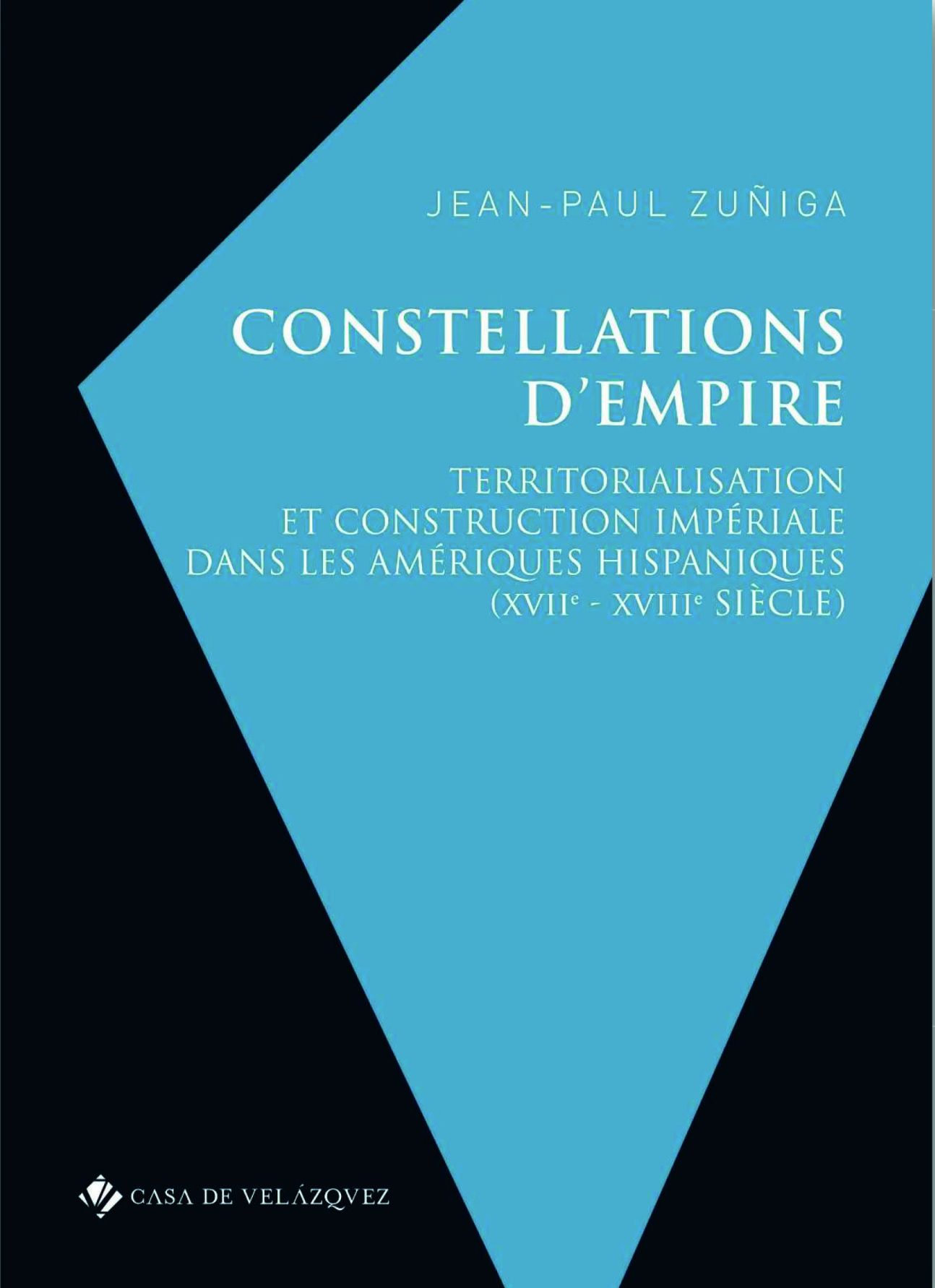 Jean-Paul Zuñiga, Constellations d’Empire. Territorialisation et construction impériale dans les Amériques hispaniques (XVIIe-XVIIIe s.)