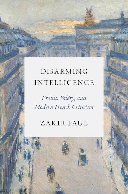 Zakir Paul, Disarming Intelligence: Proust, Valéry, and Modern French Criticism 