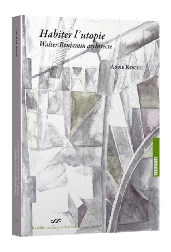 Anne Roche, Habiter l’utopie Walter Benjamin architecte