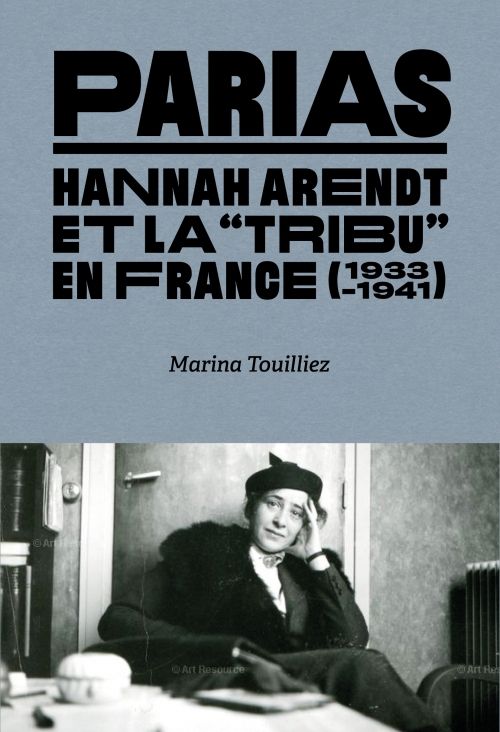 Marina Touilliez, Parias. Hannah Arendt et la « tribu » en France (1933-1941)