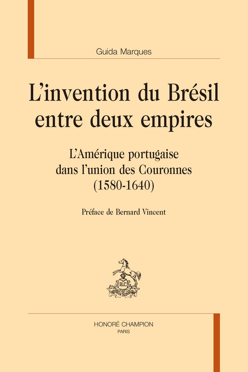 Guida Marques, L'invention du Brésil entre deux empires. L'Amérique portugaise dans l'union des Couronnes (1580-1640). Préface de Bernard Vincent