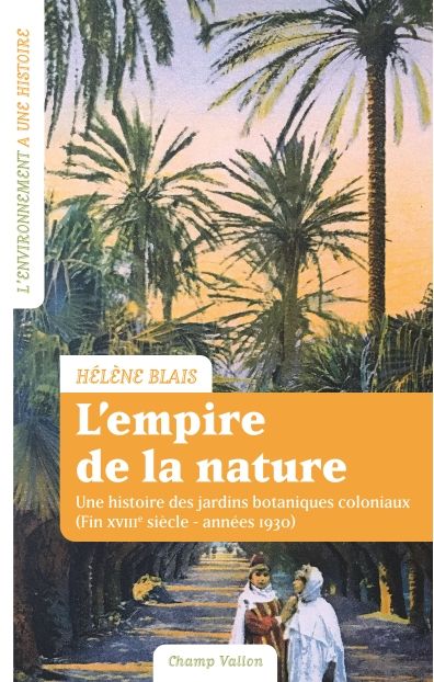 Hélène Blais, L'empire de la nature. Une histoire des jardins botaniques coloniaux (Fin XVIIIe siècle – années 1930)