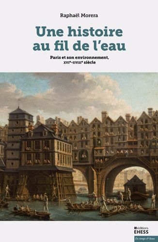 Raphaël Morera, Une histoire au fil de l'eau. Paris et son environnement, XVIe–XVIIIe siècle